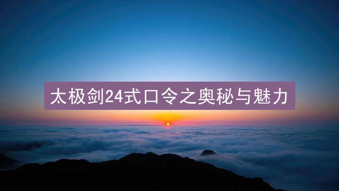 太极剑24式口令之奥秘与魅力